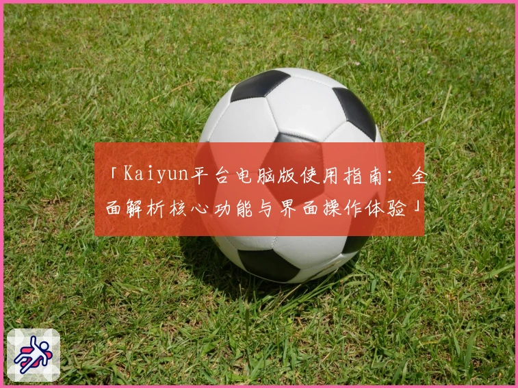 「Kaiyun平台电脑版使用指南：全面解析核心功能与界面操作体验」