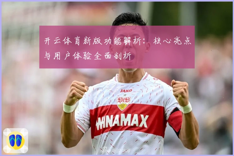 开云体育新版功能解析：核心亮点与用户体验全面剖析