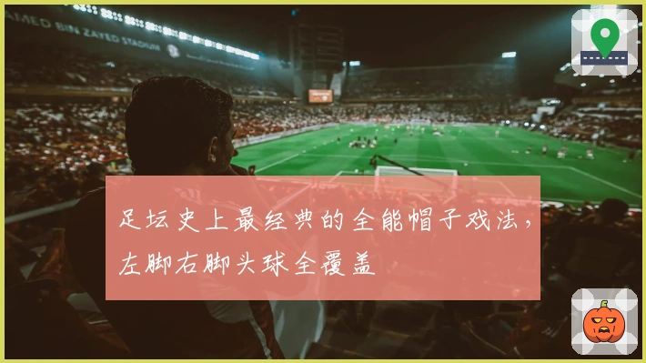 足坛史上最经典的全能帽子戏法，左脚右脚头球全覆盖
