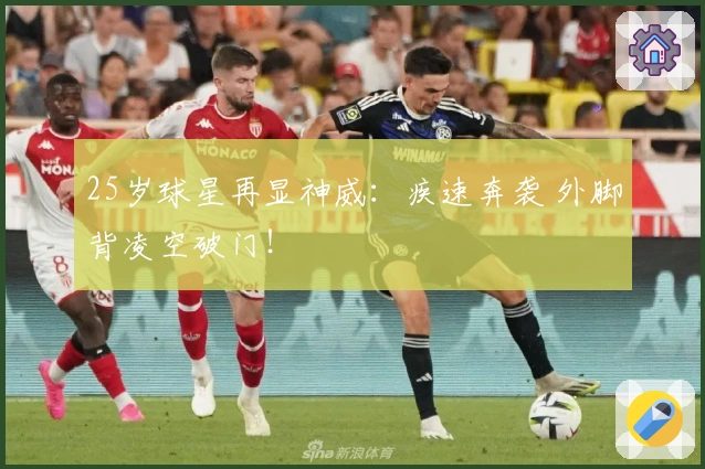 25岁球星再显神威：疾速奔袭 外脚背凌空破门！