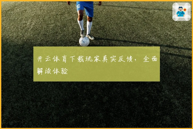 开云体育下载玩家真实反馈,全面解读体验