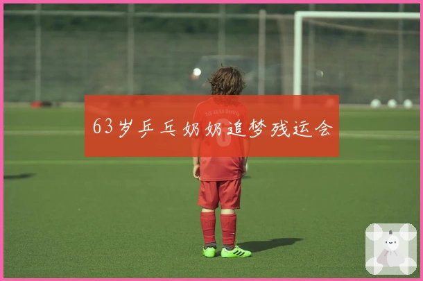 63岁乒乓奶奶追梦残运会