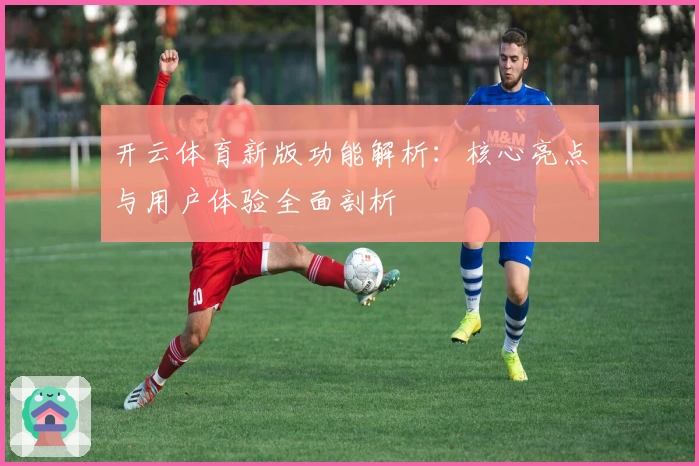 开云体育新版功能解析：核心亮点与用户体验全面剖析