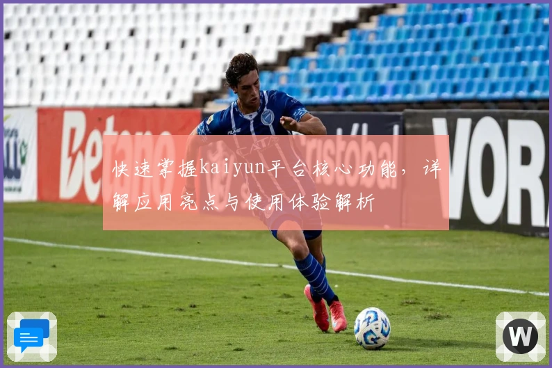 快速掌握kaiyun平台核心功能，详解应用亮点与使用体验解析