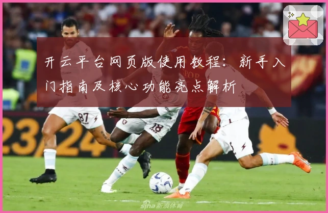 开云平台网页版使用教程：新手入门指南及核心功能亮点解析