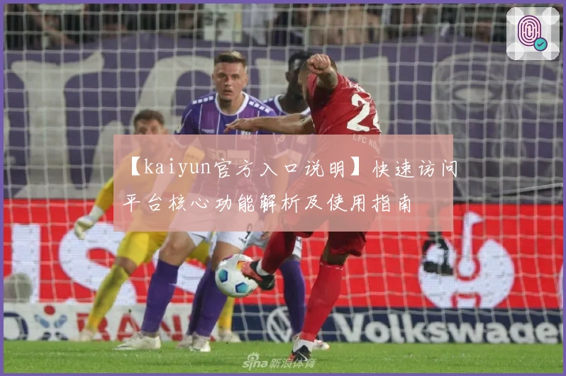 【kaiyun官方入口说明】快速访问平台核心功能解析及使用指南
