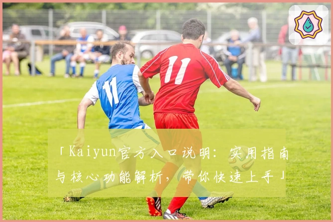 「Kaiyun官方入口说明：实用指南与核心功能解析，带你快速上手」