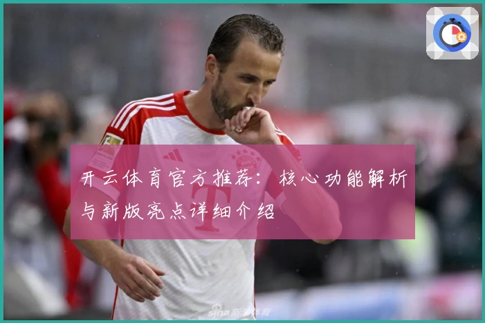 开云体育官方推荐：核心功能解析与新版亮点详细介绍