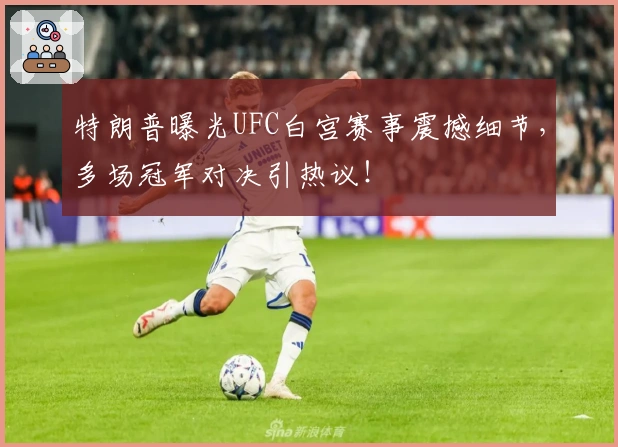 特朗普曝光UFC白宫赛事震撼细节，多场冠军对决引热议！