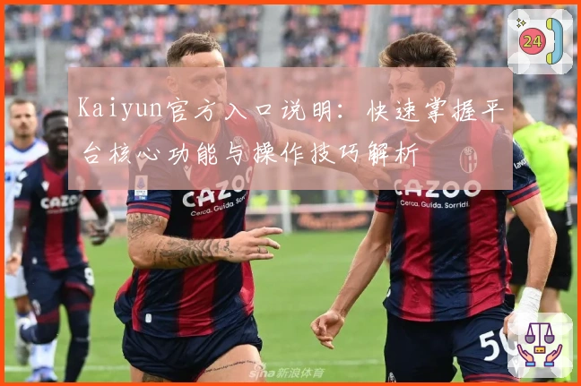 Kaiyun官方入口说明：快速掌握平台核心功能与操作技巧解析