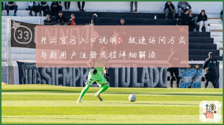 开云官方入口说明:极速访问方式与新用户注册流程详细解读