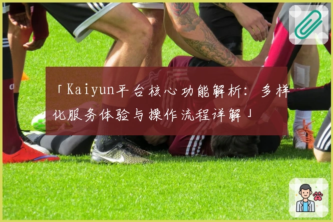 「Kaiyun平台核心功能解析：多样化服务体验与操作流程详解」