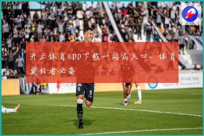 开云体育app下载一站式入口，体育爱好者必备