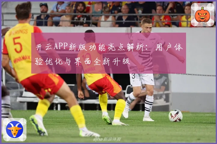 开云APP新版功能亮点解析:用户体验优化与界面全新升级