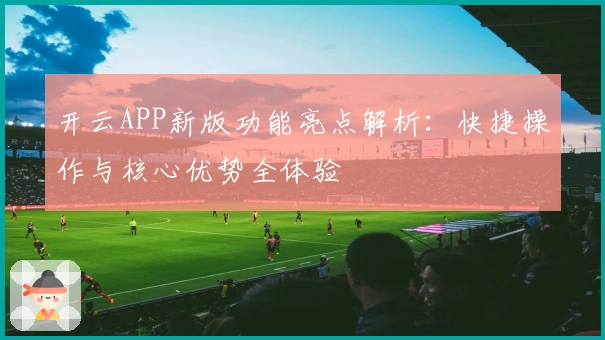 开云APP新版功能亮点解析：快捷操作与核心优势全体验