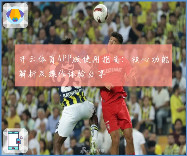 开云体育APP版使用指南：核心功能解析及操作体验分享