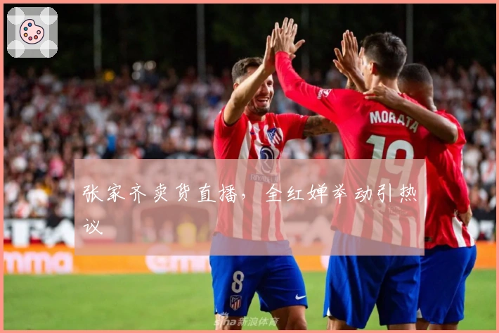 张家齐卖货直播，全红婵举动引热议