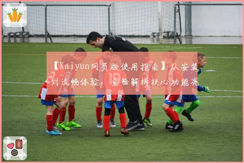【Kaiyun网页版使用指南】从安装到流畅体验，全面解析核心功能亮点
