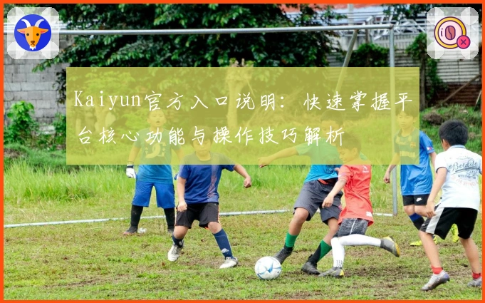 Kaiyun官方入口说明：快速掌握平台核心功能与操作技巧解析