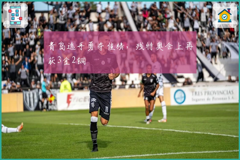 青岛选手勇夺佳绩，残特奥会上再获3金2铜