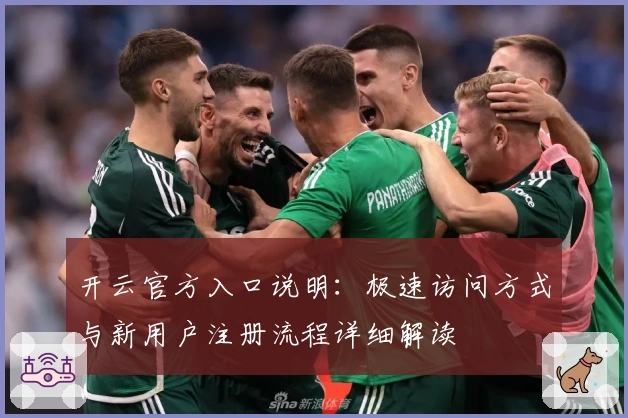 开云官方入口说明：极速访问方式与新用户注册流程详细解读