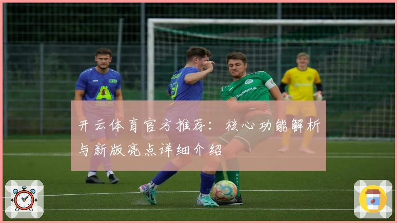 开云体育官方推荐：核心功能解析与新版亮点详细介绍
