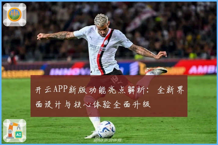 开云APP新版功能亮点解析:全新界面设计与核心体验全面升级