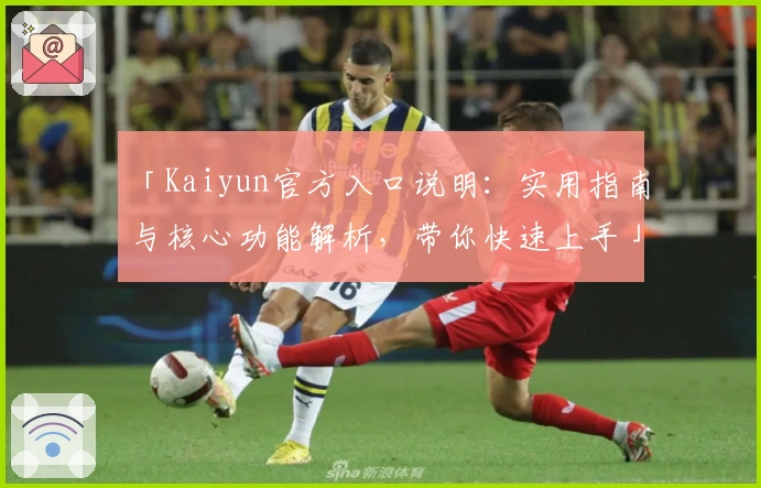 「Kaiyun官方入口说明：实用指南与核心功能解析，带你快速上手」
