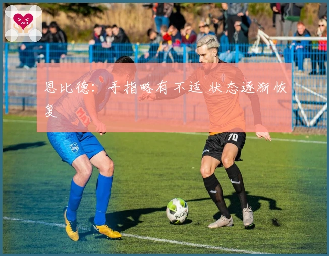 恩比德：手指略有不适 状态逐渐恢复