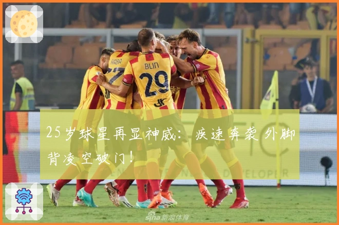25岁球星再显神威：疾速奔袭 外脚背凌空破门！
